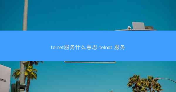 telnet服务什么意思-telnet 服务