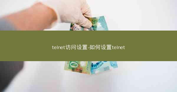 telnet访问设置-如何设置telnet