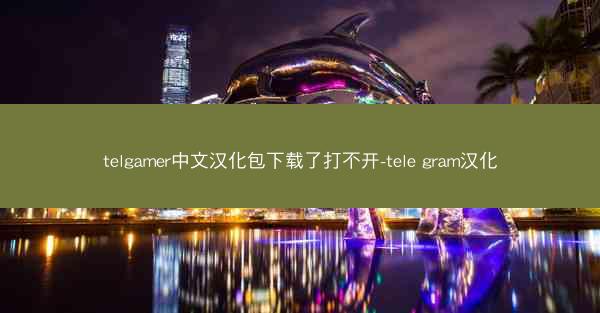 telgamer中文汉化包下载了打不开-tele gram汉化