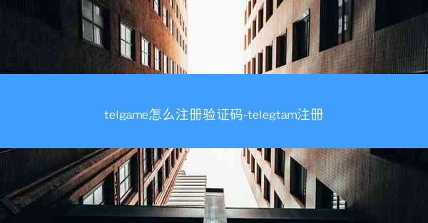 telgame怎么注册验证码-telegtam注册