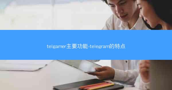 telgamer主要功能-telegram的特点