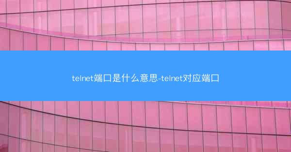 telnet端口是什么意思-telnet对应端口