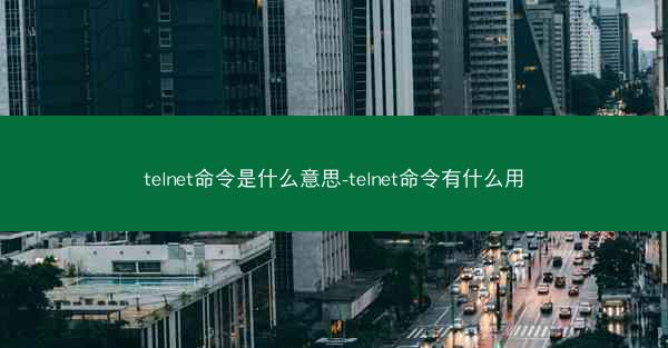 telnet命令是什么意思-telnet命令有什么用