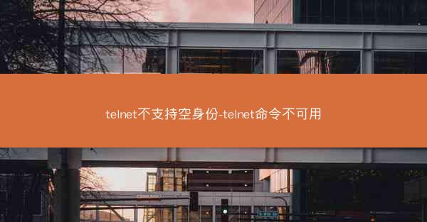 telnet不支持空身份-telnet命令不可用