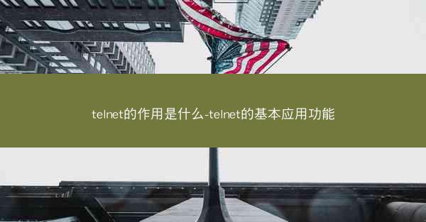 telnet的作用是什么-telnet的基本应用功能