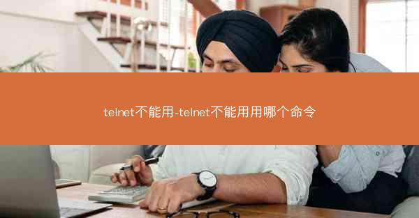 telnet不能用-telnet不能用用哪个命令