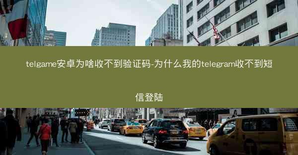 telgame安卓为啥收不到验证码-为什么我的telegram收不到短信登陆