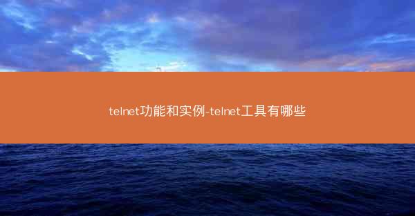 telnet功能和实例-telnet工具有哪些