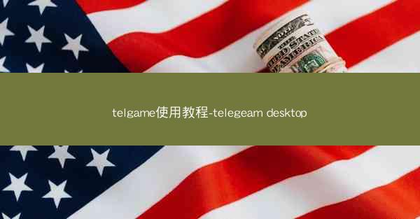 telgame使用教程-telegeam desktop