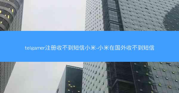 telgamer注册收不到短信小米-小米在国外收不到短信