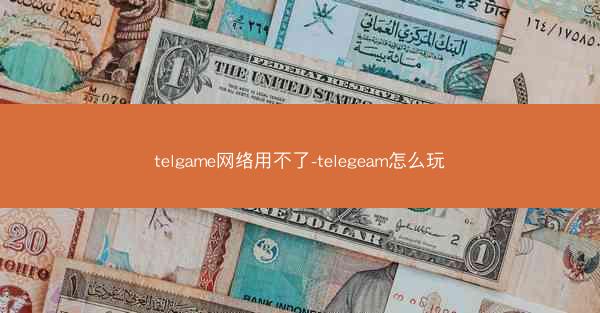 telgame网络用不了-telegeam怎么玩