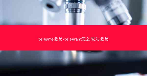 telgame会员-telegram怎么成为会员