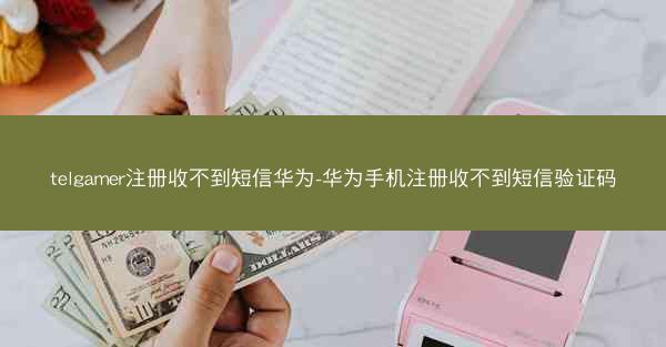 telgamer注册收不到短信华为-华为手机注册收不到短信验证码
