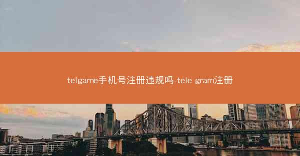 telgame手机号注册违规吗-tele gram注册