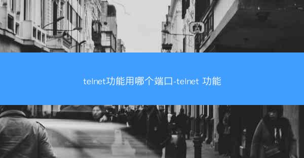 telnet功能用哪个端口-telnet 功能