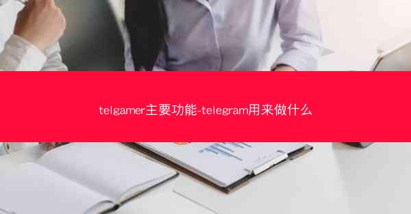 telgamer主要功能-telegram用来做什么