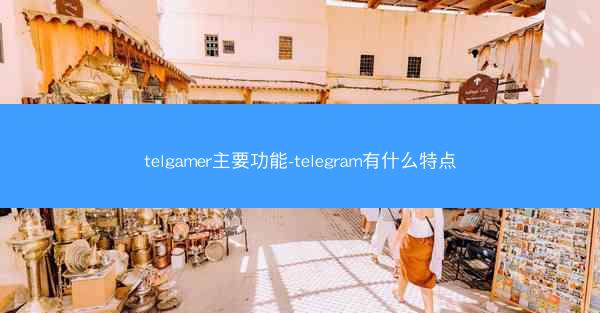 telgamer主要功能-telegram有什么特点
