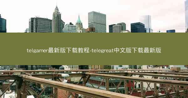telgamer最新版下载教程-telegreat中文版下载最新版