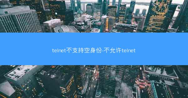 telnet不支持空身份-不允许telnet