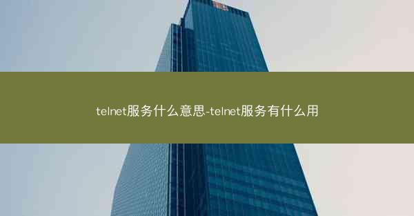 telnet服务什么意思-telnet服务有什么用