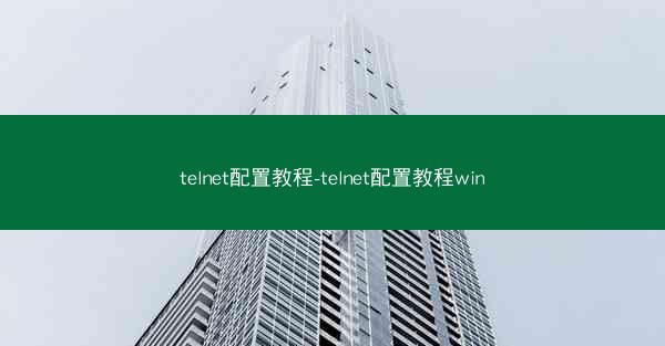 telnet配置教程-telnet配置教程win