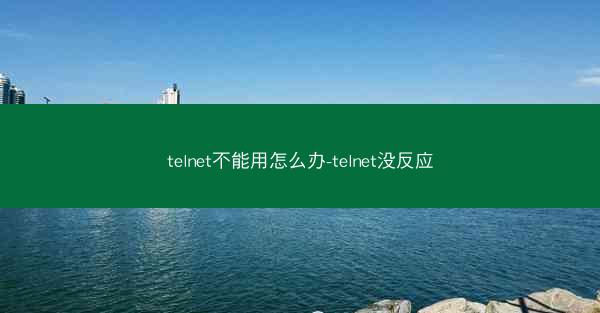 telnet不能用怎么办-telnet没反应