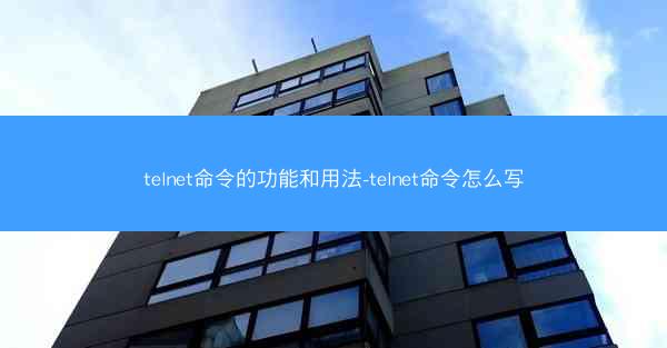 telnet命令的功能和用法-telnet命令怎么写
