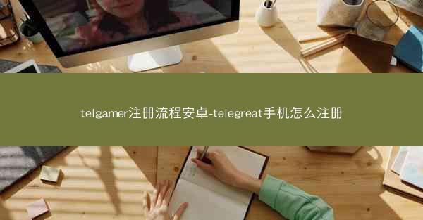 telgamer注册流程安卓-telegreat手机怎么注册