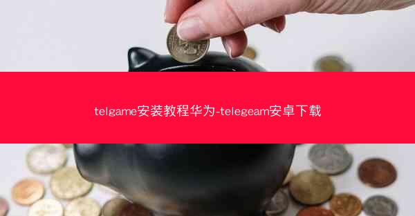 telgame安装教程华为-telegeam安卓下载