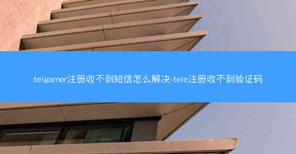 telgamer注册收不到短信怎么解决-tele注册收不到验证码