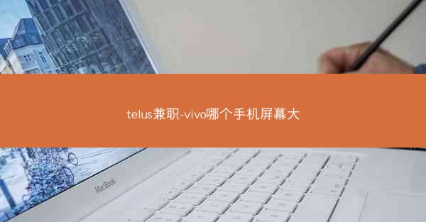 telus兼职-vivo哪个手机屏幕大