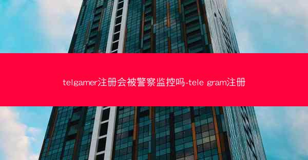 telgamer注册会被警察监控吗-tele gram注册