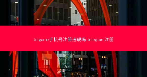 telgame手机号注册违规吗-telegtam注册