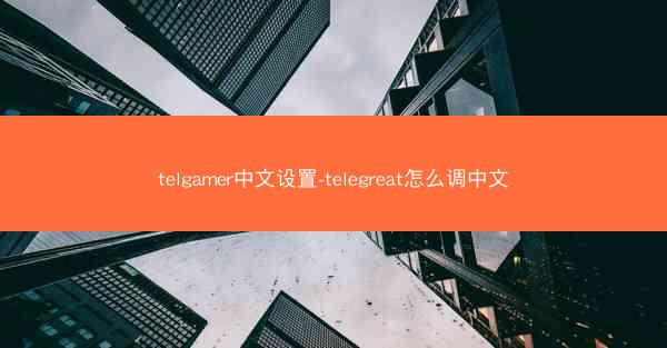 telgamer中文设置-telegreat怎么调中文