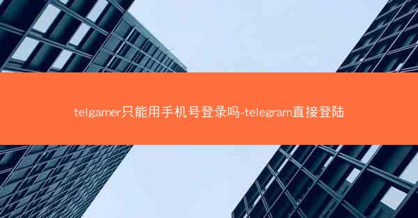telgamer只能用手机号登录吗-telegram直接登陆