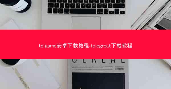 telgame安卓下载教程-telegreat下载教程