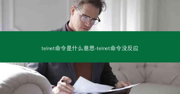 telnet命令是什么意思-telnet命令没反应