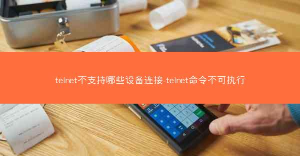 telnet不支持哪些设备连接-telnet命令不可执行