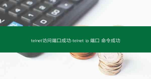 telnet访问端口成功-telnet ip 端口 命令成功
