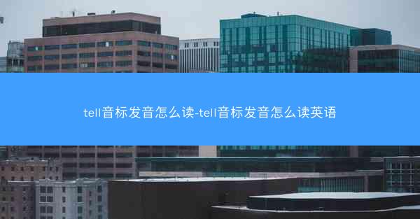 tell音标发音怎么读-tell音标发音怎么读英语