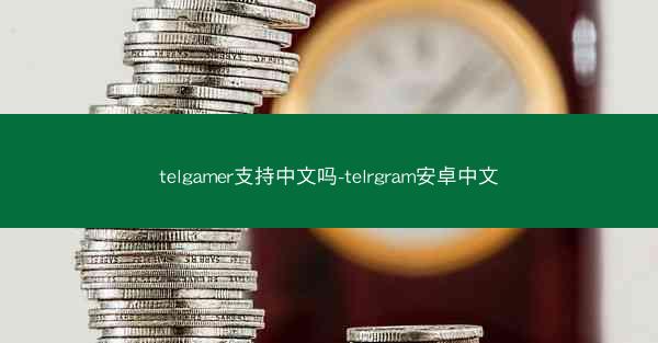 telgamer支持中文吗-telrgram安卓中文