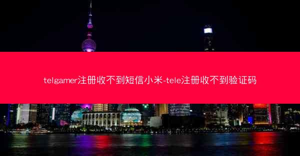 telgamer注册收不到短信小米-tele注册收不到验证码
