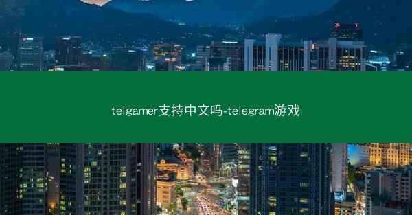telgamer支持中文吗-telegram游戏