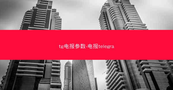 tg电报参数-电报telegra