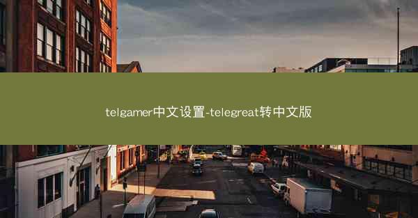 telgamer中文设置-telegreat转中文版