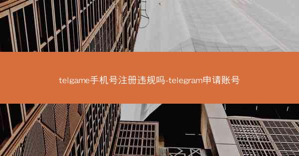 telgame手机号注册违规吗-telegram申请账号