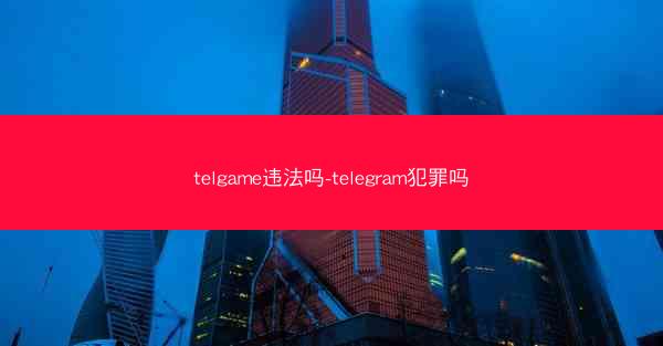 telgame违法吗-telegram犯罪吗