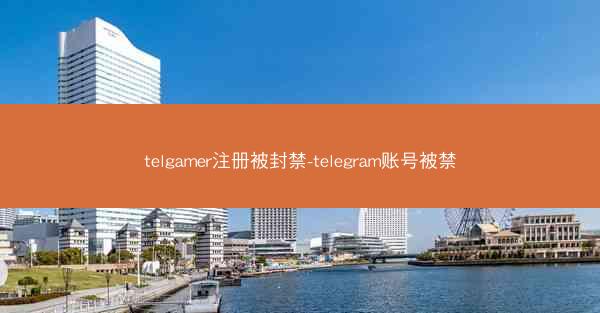 telgamer注册被封禁-telegram账号被禁