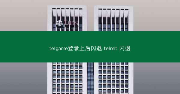 telgame登录上后闪退-telnet 闪退