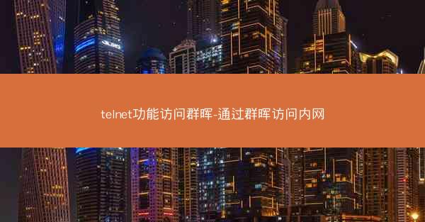 telnet功能访问群晖-通过群晖访问内网